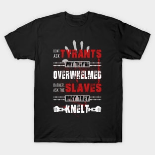 Don't ask tyrants why they're overwhelmed. Rather, ask the slaves why they knelt. T-Shirt